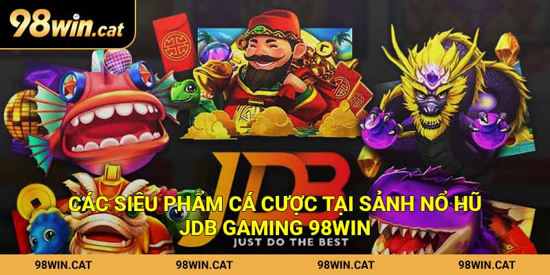Các siêu phẩm cá cược tại sảnh nổ hũ JDB Gaming 98Win
