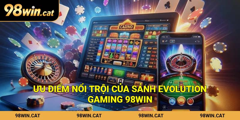 Ưu điểm nổi trội của sảnh Evolution Gaming 98Win