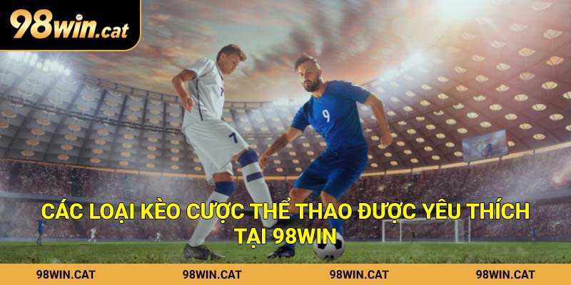 Các loại kèo cược thể thao được yêu thích tại 98Win
