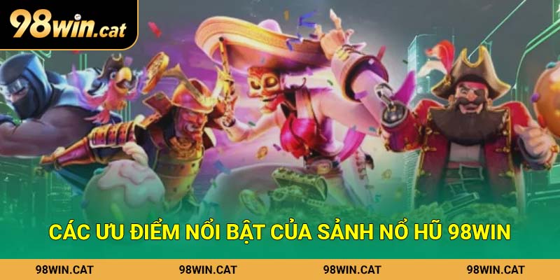Các ưu điểm nổi bật của sảnh Nổ hũ 98Win