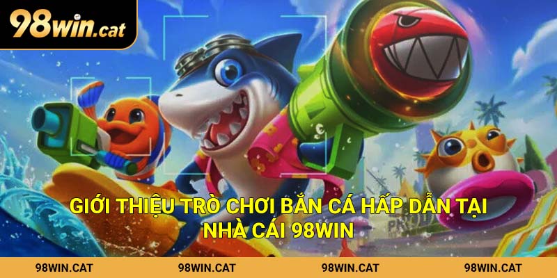 Giới thiệu trò chơi bắn cá hấp dẫn tại nhà cái 98Win