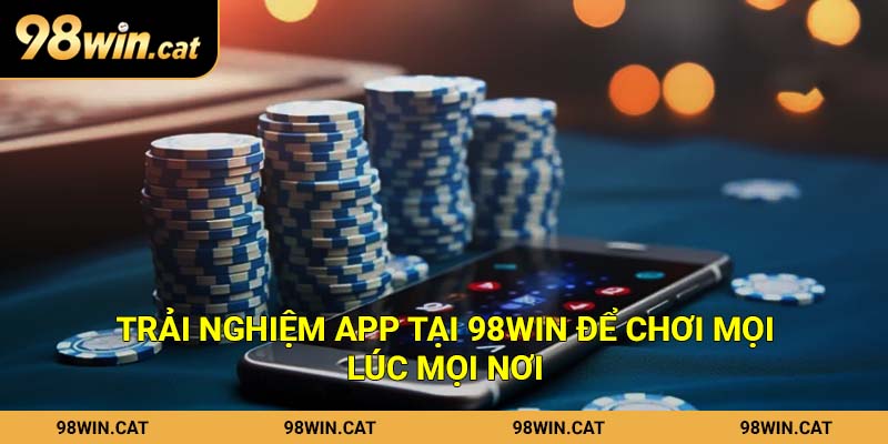 Trải nghiệm app tại 98Win để chơi mọi lúc mọi nơi
